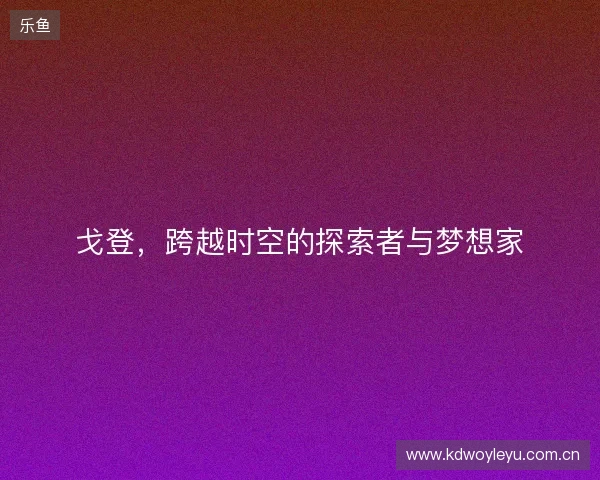 戈登，跨越时空的探索者与梦想家