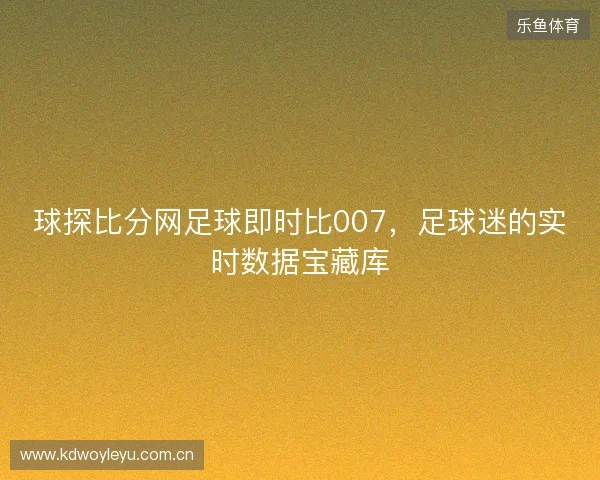 球探比分网足球即时比007，足球迷的实时数据宝藏库