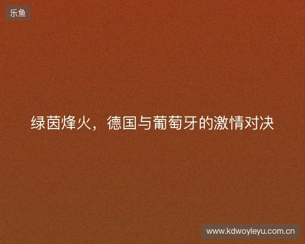 绿茵烽火，德国与葡萄牙的激情对决